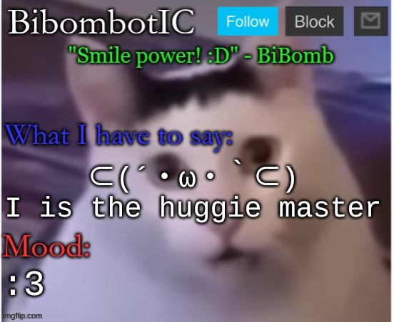 BiBomb's temp (Thx Uber) | ⊂(´・ω・｀⊂)
I is the huggie master; :3 | image tagged in bibomb's temp thx uber | made w/ Imgflip meme maker