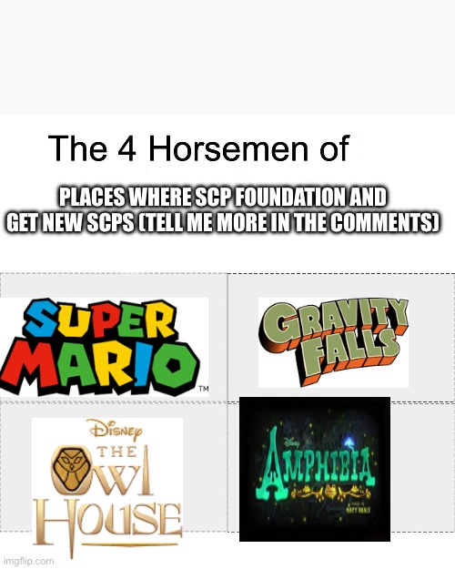Four horsemen | PLACES WHERE SCP FOUNDATION AND GET NEW SCPS (TELL ME MORE IN THE COMMENTS) | image tagged in four horsemen,mario,gravity falls,the owl house,amphibia,scp | made w/ Imgflip meme maker
