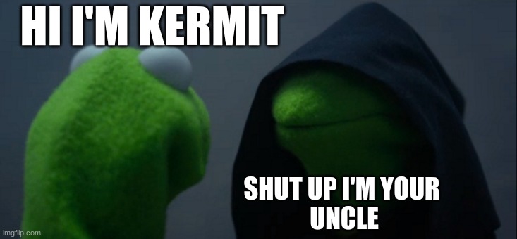 Evil Kermit | HI I'M KERMIT; SHUT UP I'M YOUR
 UNCLE | image tagged in memes,evil kermit | made w/ Imgflip meme maker