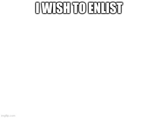 Can I join? | I WISH TO ENLIST | made w/ Imgflip meme maker