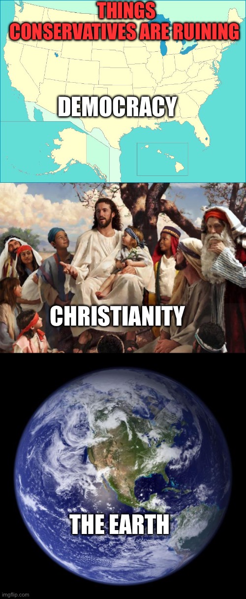 THINGS CONSERVATIVES ARE RUINING; DEMOCRACY; CHRISTIANITY; THE EARTH | image tagged in usa map,story time jesus,earth | made w/ Imgflip meme maker