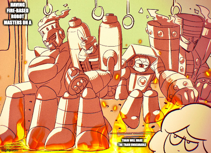 Fire Robot Masters on a Train | HAVING FIRE-BASED ROBOT MASTERS ON A; TRAIN WILL MAKE THE TRAIN UNBEARABLE | image tagged in megaman,memes,fireman,burnerman,heatman,torchman | made w/ Imgflip meme maker