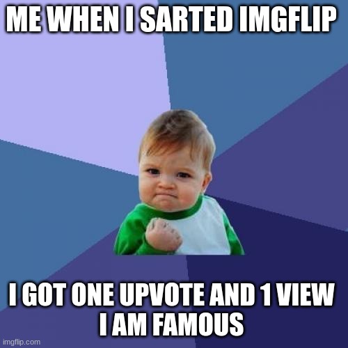 ya | ME WHEN I SARTED IMGFLIP; I GOT ONE UPVOTE AND 1 VIEW 
I AM FAMOUS | image tagged in memes,success kid | made w/ Imgflip meme maker