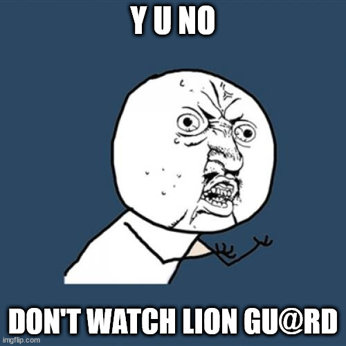Y U No Meme | Y U NO; DON'T WATCH LION GU@RD | image tagged in memes,y u no | made w/ Imgflip meme maker