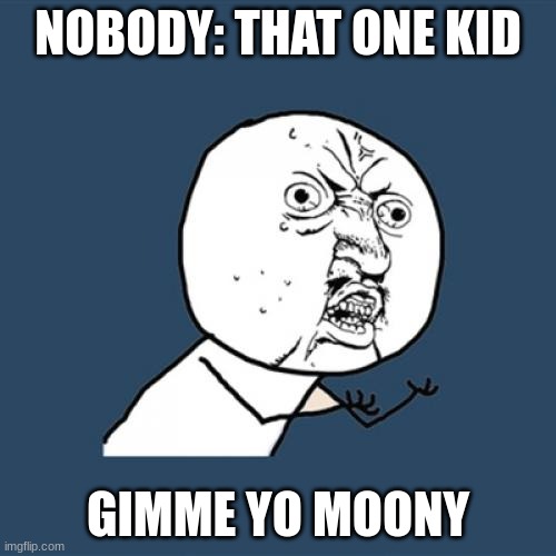 Y U No | NOBODY: THAT ONE KID; GIMME YO MOONY | image tagged in memes,y u no | made w/ Imgflip meme maker