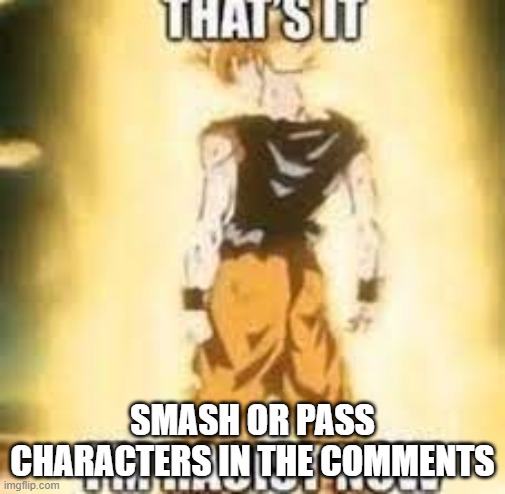 Now i'm racist! | SMASH OR PASS CHARACTERS IN THE COMMENTS | image tagged in now i'm racist | made w/ Imgflip meme maker
