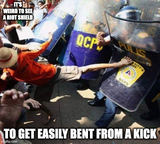 Bent Riot Shield | IT'S WEIRD TO SEE A RIOT SHIELD; TO GET EASILY BENT FROM A KICK | image tagged in shield,memes | made w/ Imgflip meme maker