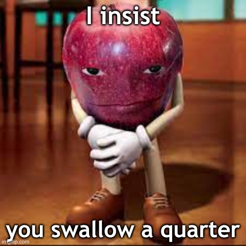 rizz apple | I insist; you swallow a quarter | image tagged in rizz apple | made w/ Imgflip meme maker