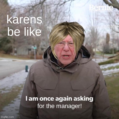 Bernie I Am Once Again Asking For Your Support | karens be like; for the manager! | image tagged in memes,bernie i am once again asking for your support | made w/ Imgflip meme maker