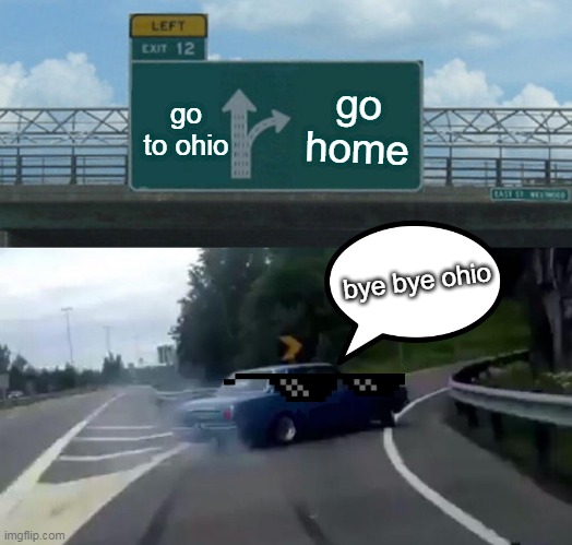 Left Exit 12 Off Ramp Meme | go home; go to ohio; bye bye ohio | image tagged in memes,left exit 12 off ramp | made w/ Imgflip meme maker