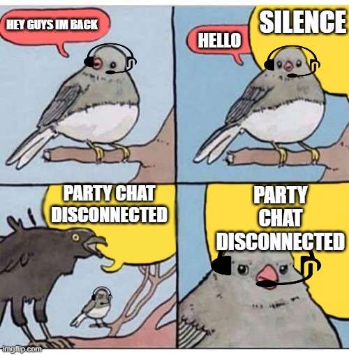 bird | SILENCE; HEY GUYS IM BACK; HELLO; PARTY CHAT DISCONNECTED; PARTY CHAT DISCONNECTED | image tagged in annoyed bird | made w/ Imgflip meme maker