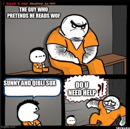 Srgrafo dude wtf | THE GUY WHO PRETENDS HE READS WOF; SUNNY AND QIBLI SUX; DO U NEED HELP | image tagged in srgrafo dude wtf | made w/ Imgflip meme maker
