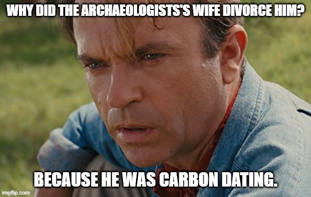 Daily Bad Dad Joke May 11, 2023 | WHY DID THE ARCHAEOLOGISTS'S WIFE DIVORCE HIM? BECAUSE HE WAS CARBON DATING. | image tagged in alan grant | made w/ Imgflip meme maker
