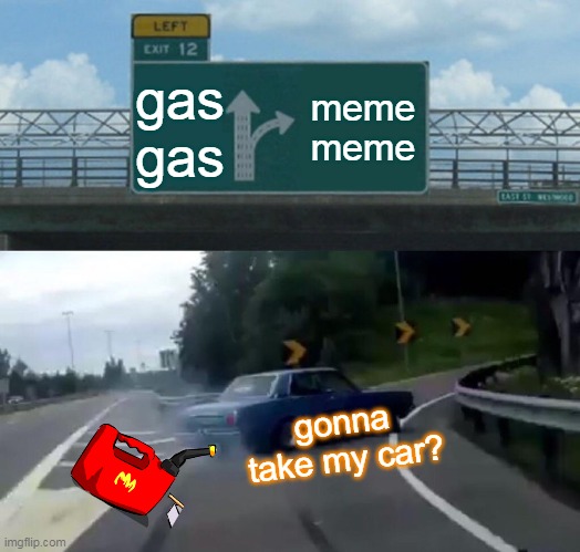 Left Exit 12 Off Ramp | gas gas; meme meme; gonna take my car? | image tagged in memes,left exit 12 off ramp | made w/ Imgflip meme maker