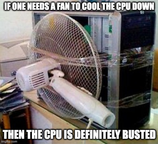 CPU With Fan Attached | IF ONE NEEDS A FAN TO COOL THE CPU DOWN; THEN THE CPU IS DEFINITELY BUSTED | image tagged in computer,memes | made w/ Imgflip meme maker