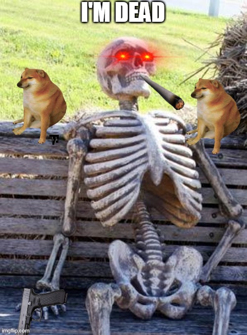 Waiting Skeleton Meme | I'M DEAD | image tagged in memes,waiting skeleton | made w/ Imgflip meme maker