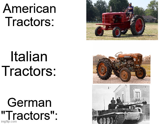 German "tractors" are really something else. | American Tractors:; Italian Tractors:; German "Tractors": | image tagged in blank white template,tractor,ww2 | made w/ Imgflip meme maker