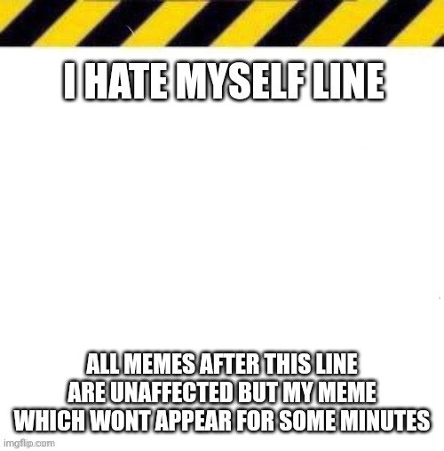 Crab Legs Line | I HATE MYSELF LINE; ALL MEMES AFTER THIS LINE ARE UNAFFECTED BUT MY MEME WHICH WONT APPEAR FOR SOME MINUTES | image tagged in crab legs line | made w/ Imgflip meme maker