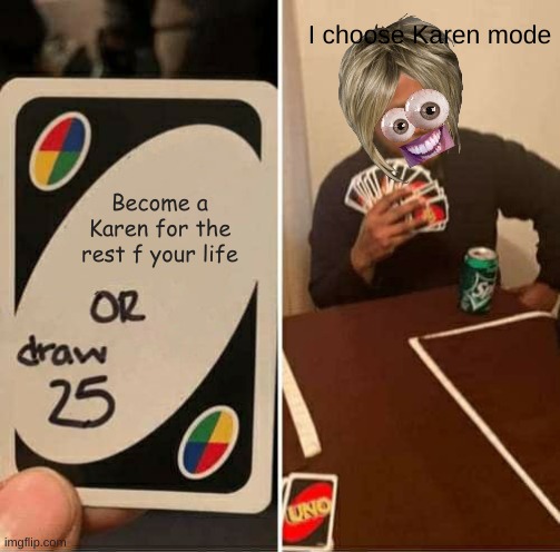 UNO Draw 25 Cards Meme | I choose Karen mode; Become a Karen for the rest f your life | image tagged in memes,uno draw 25 cards | made w/ Imgflip meme maker
