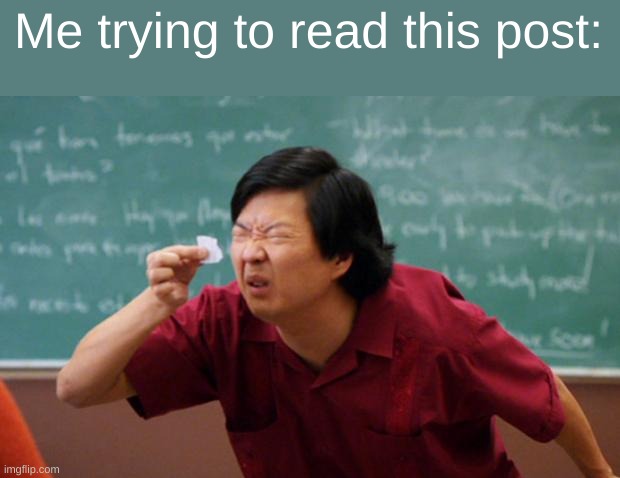 Tiny piece of paper | Me trying to read this post: | image tagged in tiny piece of paper | made w/ Imgflip meme maker