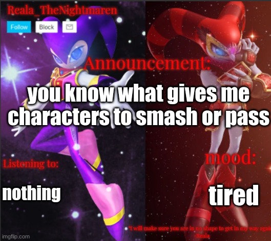 Reala's announcement templete | you know what gives me characters to smash or pass; nothing; tired | image tagged in reala's announcement templete | made w/ Imgflip meme maker