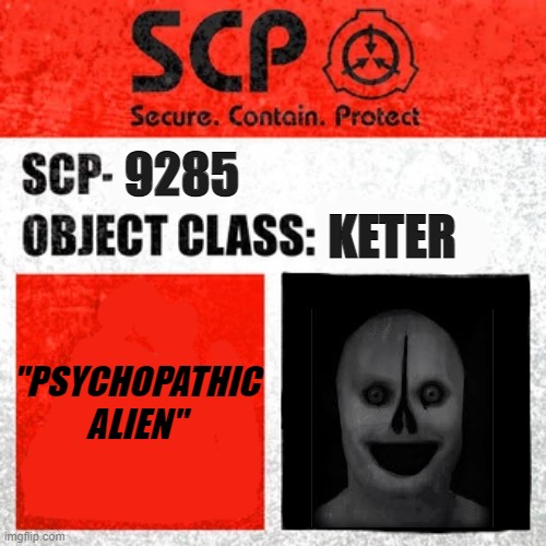 SCP - 9285 (Psychopathic Alien) [couldn't fit this into the SCP category as i can't verify my email] | KETER; 9285; "PSYCHOPATHIC ALIEN" | image tagged in scp label template keter,scp | made w/ Imgflip meme maker