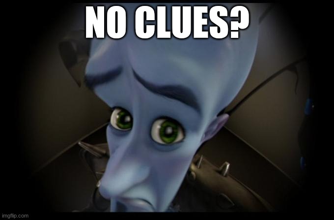 ? | NO CLUES? | image tagged in no b es | made w/ Imgflip meme maker