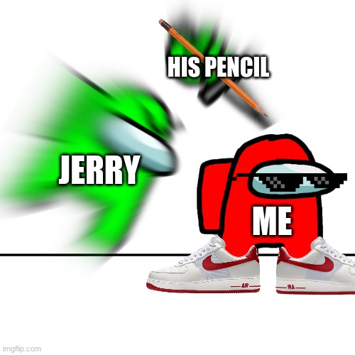 school | HIS PENCIL; JERRY; ME | image tagged in among us kill,memes | made w/ Imgflip meme maker