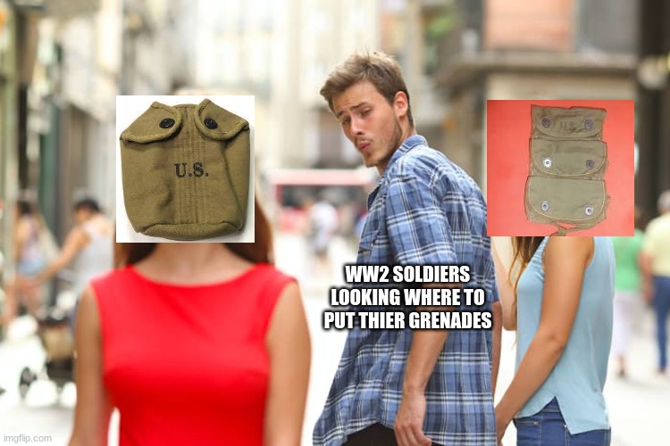 Distracted Boyfriend Meme | WW2 SOLDIERS LOOKING WHERE TO PUT THIER GRENADES | image tagged in memes,distracted boyfriend | made w/ Imgflip meme maker