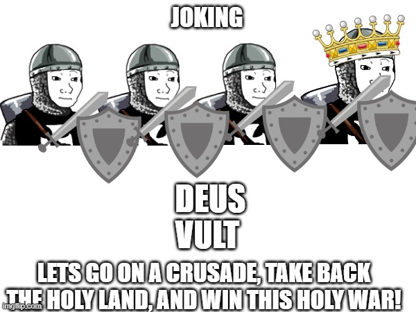 JOKING; DEUS VULT; LETS GO ON A CRUSADE, TAKE BACK THE HOLY LAND, AND WIN THIS HOLY WAR! | made w/ Imgflip meme maker