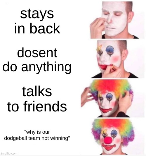 Girls in my grade do this | stays in back; dosent do anything; talks to friends; "why is our dodgeball team not winning" | image tagged in memes,clown applying makeup,dodgeball | made w/ Imgflip meme maker