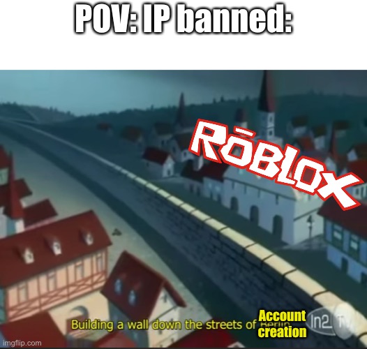 Roblox moderation system is awesome | POV: IP banned:; Account creation | image tagged in roblox | made w/ Imgflip meme maker