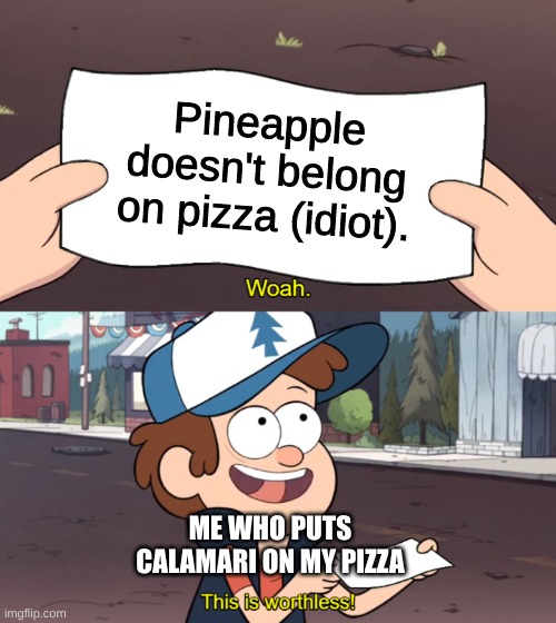 for the record, it wasn't good. | Pineapple doesn't belong on pizza (idiot). ME WHO PUTS CALAMARI ON MY PIZZA | image tagged in this is worthless | made w/ Imgflip meme maker