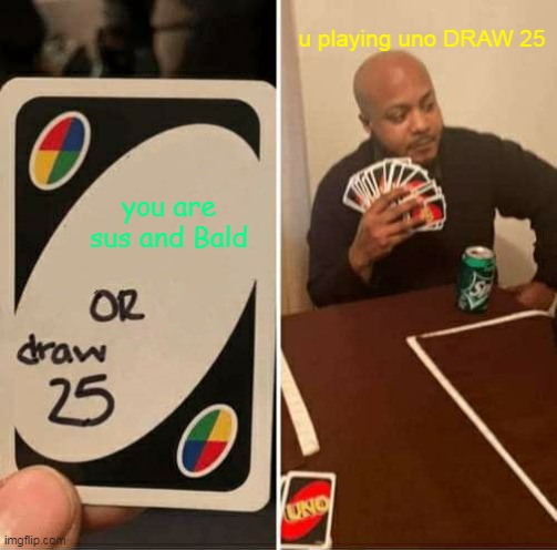 UNO Draw 25 Cards | u playing uno DRAW 25; you are sus and Bald | image tagged in memes,uno draw 25 cards | made w/ Imgflip meme maker