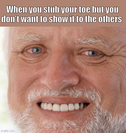 Hide the Pain Harold | When you stub your toe but you don't want to show it to the others | image tagged in hide the pain harold | made w/ Imgflip meme maker