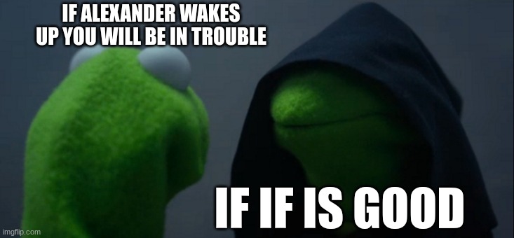 Evil Kermit Meme | IF ALEXANDER WAKES UP YOU WILL BE IN TROUBLE; IF IF IS GOOD | image tagged in memes,evil kermit | made w/ Imgflip meme maker