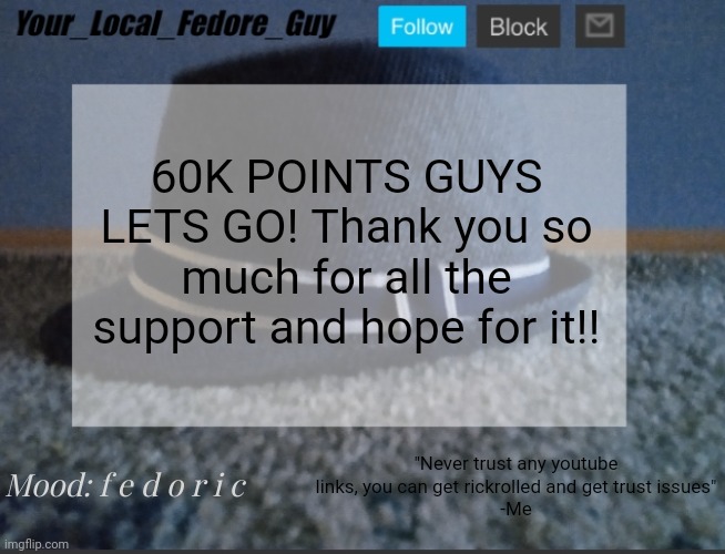 Lets go guys | 60K POINTS GUYS LETS GO! Thank you so much for all the support and hope for it!! "Never trust any youtube links, you can get rickrolled and get trust issues"
-Me; Mood: f e d o r i c | image tagged in remade announcement template | made w/ Imgflip meme maker