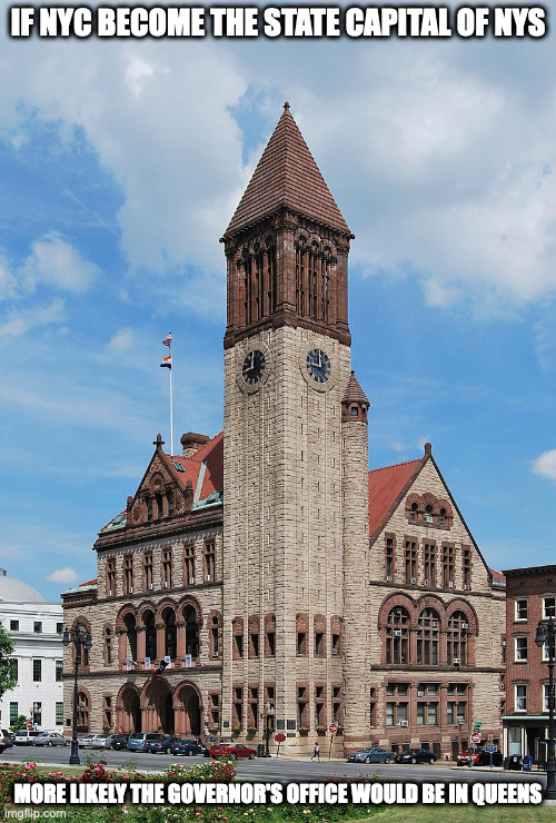 Albany City Hall | IF NYC BECOME THE STATE CAPITAL OF NYS; MORE LIKELY THE GOVERNOR'S OFFICE WOULD BE IN QUEENS | image tagged in albany,new york,memes,politics | made w/ Imgflip meme maker
