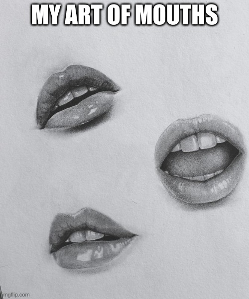 drawn by me | MY ART OF MOUTHS | made w/ Imgflip meme maker