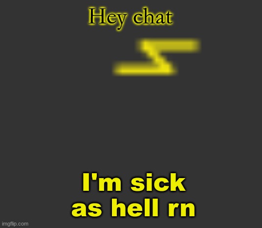 :cry: | Hey chat; I'm sick as hell rn | image tagged in lightning | made w/ Imgflip meme maker