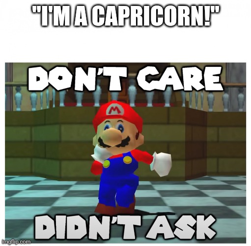 don't care + didn't ask | "I'M A CAPRICORN!" | image tagged in don't care didn't ask | made w/ Imgflip meme maker