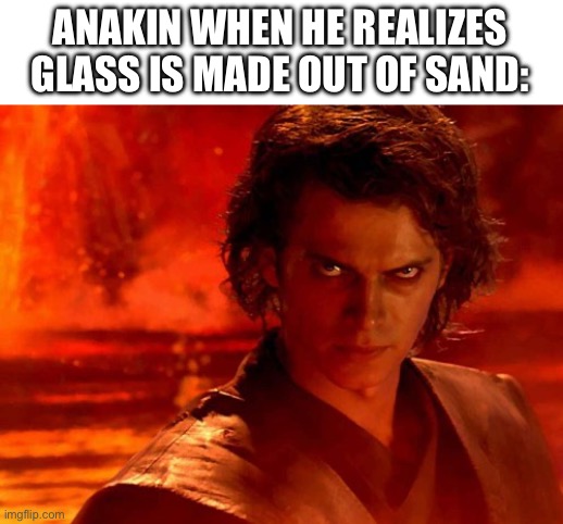 You Underestimate My Power | ANAKIN WHEN HE REALIZES GLASS IS MADE OUT OF SAND: | image tagged in memes,you underestimate my power | made w/ Imgflip meme maker