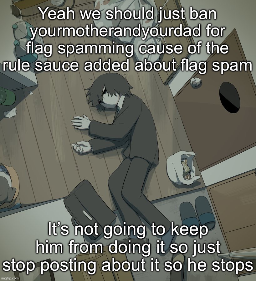 He doesn’t change | Yeah we should just ban yourmotherandyourdad for flag spamming cause of the rule sauce added about flag spam; It’s not going to keep him from doing it so just stop posting about it so he stops | image tagged in avogado6 depression | made w/ Imgflip meme maker
