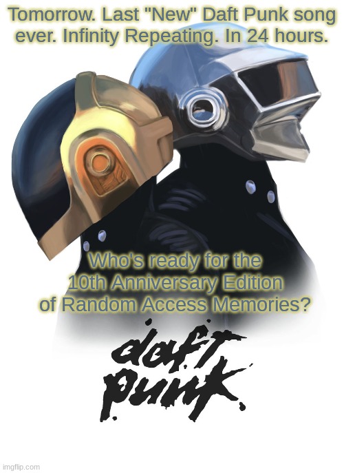 Tomorrow. Last "New" Daft Punk song ever. Infinity Repeating. In 24 hours. Who's ready for the 10th Anniversary Edition of Random Access Memories? | made w/ Imgflip meme maker