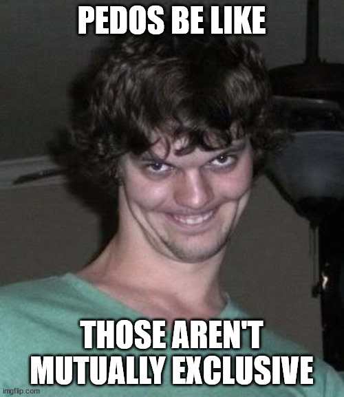 Creepy guy  | PEDOS BE LIKE THOSE AREN'T MUTUALLY EXCLUSIVE | image tagged in creepy guy | made w/ Imgflip meme maker