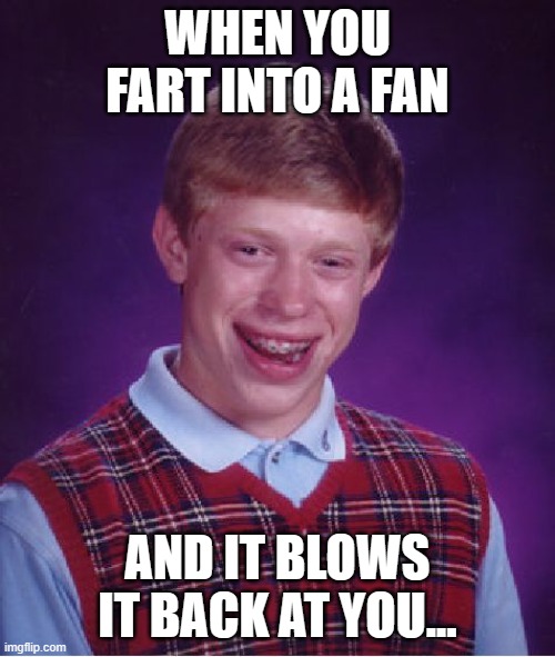 oof... | WHEN YOU FART INTO A FAN; AND IT BLOWS IT BACK AT YOU... | image tagged in memes,bad luck brian | made w/ Imgflip meme maker