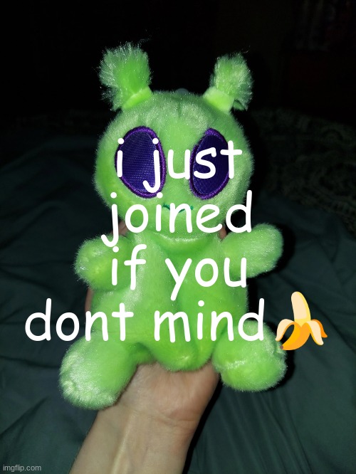 ross the alien plushie | i just joined if you dont mind🍌 | image tagged in ross the alien plushie | made w/ Imgflip meme maker