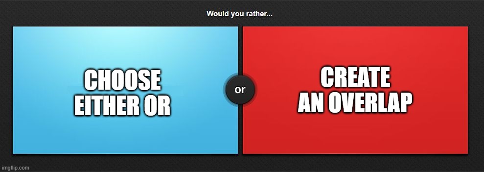 Either or Overlap | CREATE AN OVERLAP; CHOOSE EITHER OR | image tagged in would you rather | made w/ Imgflip meme maker