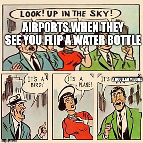 ITS A BOMB | AIRPORTS WHEN THEY SEE YOU FLIP A WATER BOTTLE; A NUCLEAR MISSILE | image tagged in its a bird its a plane | made w/ Imgflip meme maker