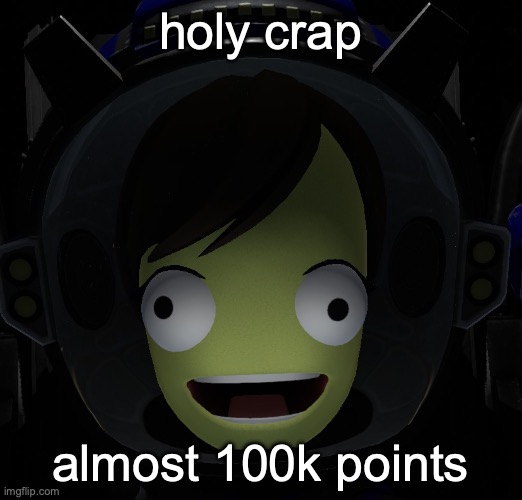 W | holy crap; almost 100k points | image tagged in happy kerbal | made w/ Imgflip meme maker